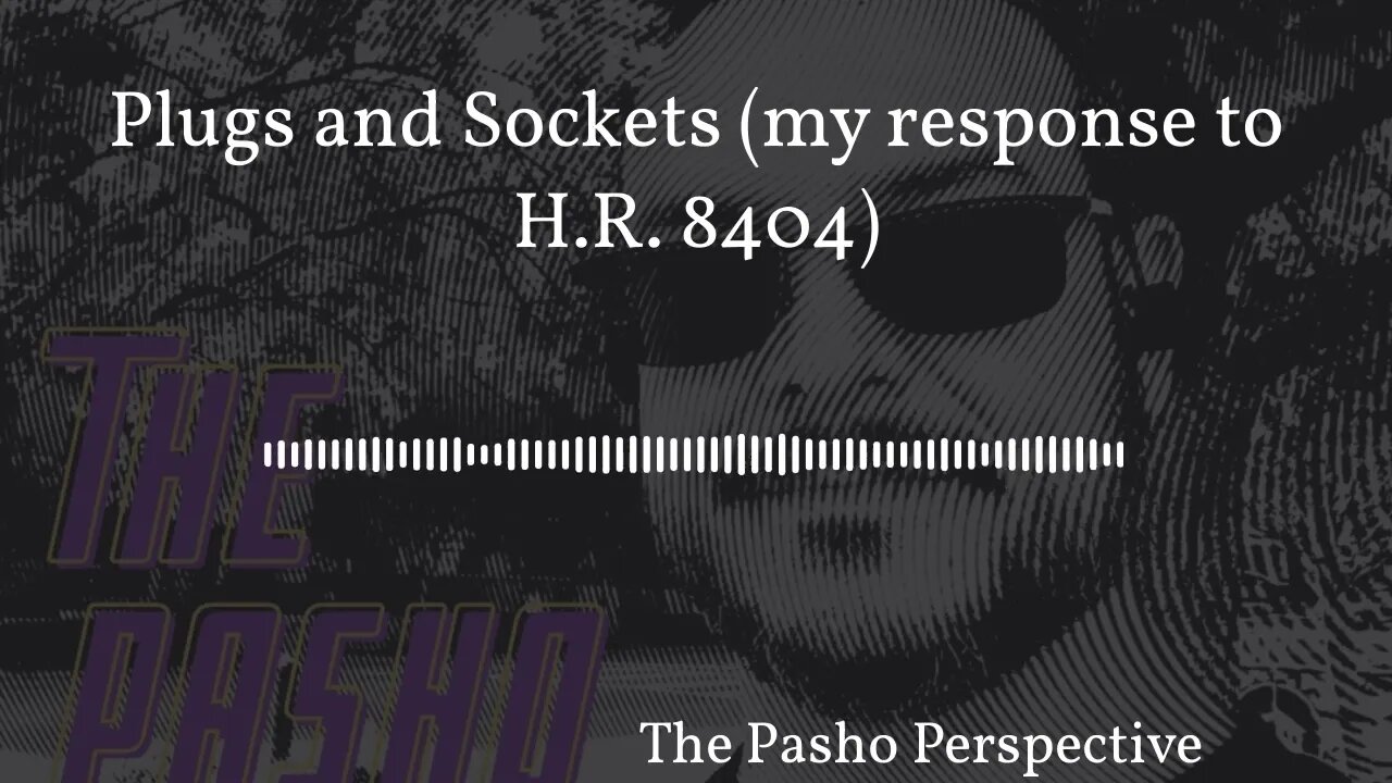 The Pasho Perspective - Plugs and Sockets (my response to H.R. 8404)