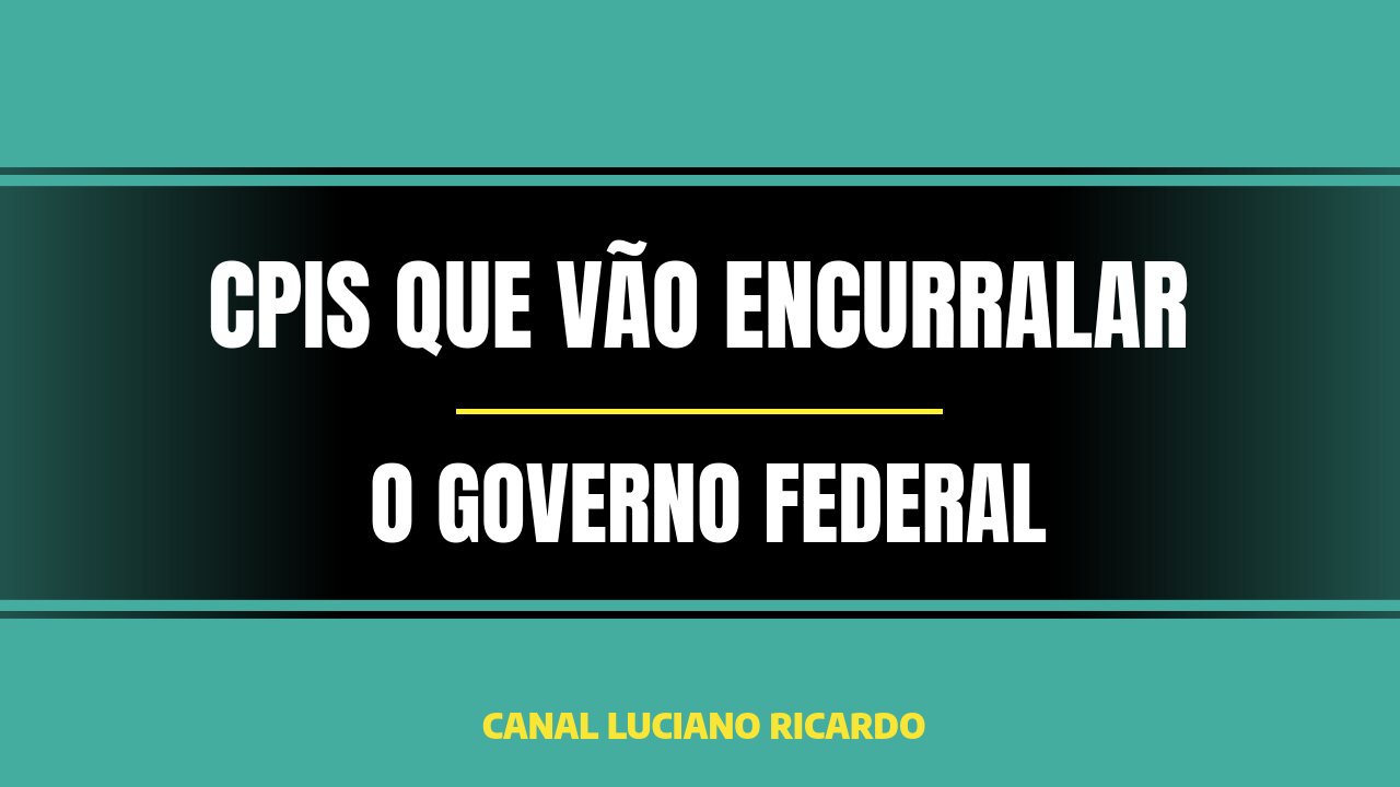 CPIS QUE ESTÃO TIRANDO O SONO DO GOVERNO FEDERAL