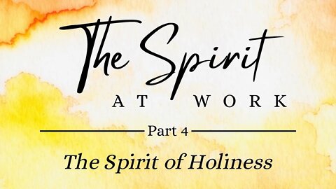 The Spirit at Work | The Spirit of Holiness (Part 4)