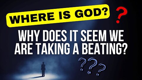 Where is God? Why Does is Seem We Are Taking a Beating?