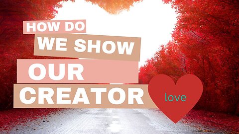 How do we show our Heavenly Father love? How does Our Creator want us to love Him?