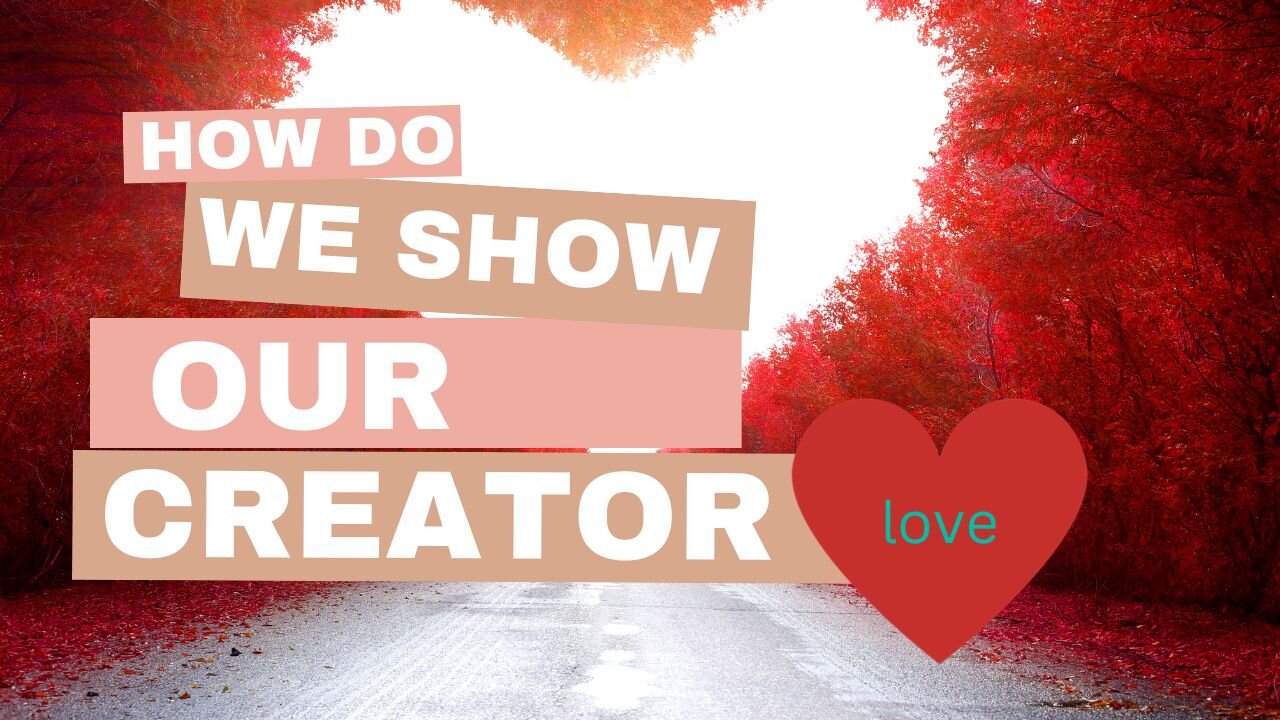 How do we show our Heavenly Father love? How does Our Creator want us to love Him?