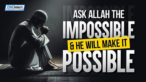 Ask Allah The Impossible & He Will Make It Possible