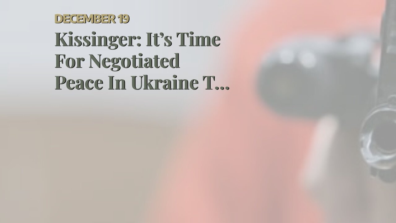 Kissinger: It’s Time For Negotiated Peace In Ukraine To Avoid World War