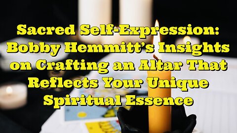 Bobby Hemmitt: Crafting an Altar That Reflects Your Unique Spiritual Essence