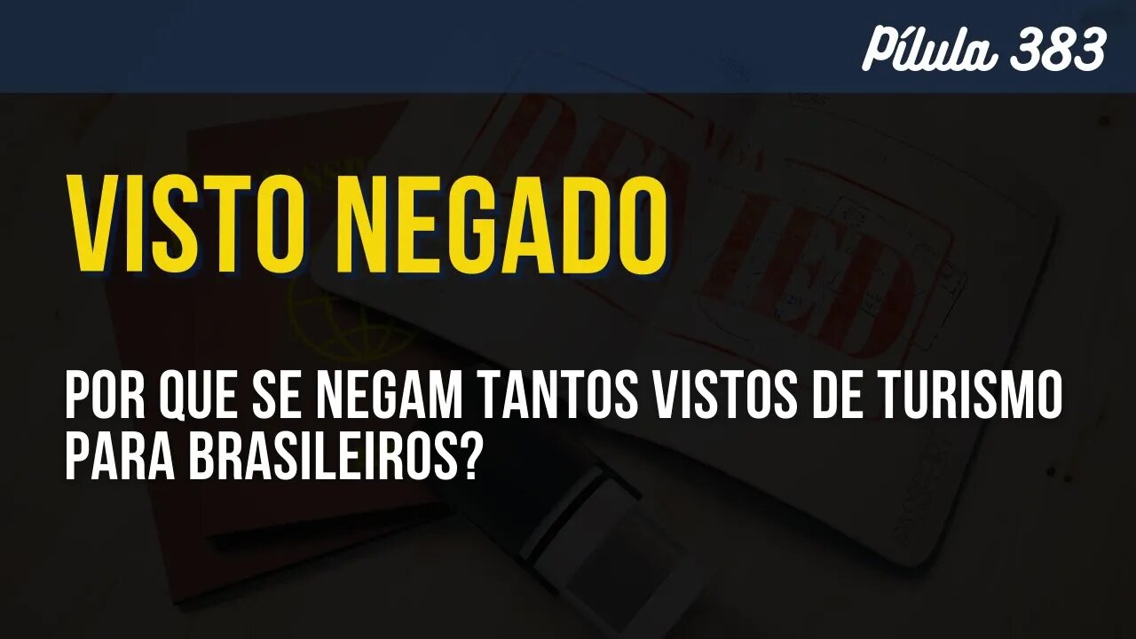 PÍLULA 383 - POR QUE SE NEGAM TANTOS VISTOS DE TURISMO PARA BRASILEIROS?