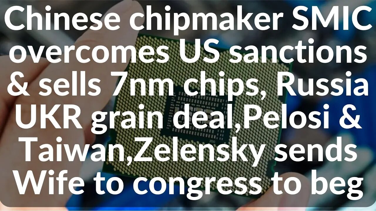 Chinese chipmaker SMIC overcomes sanctions & sells 7nm chips, grain deal,Pelosi Taiwan,Zel Wife begs