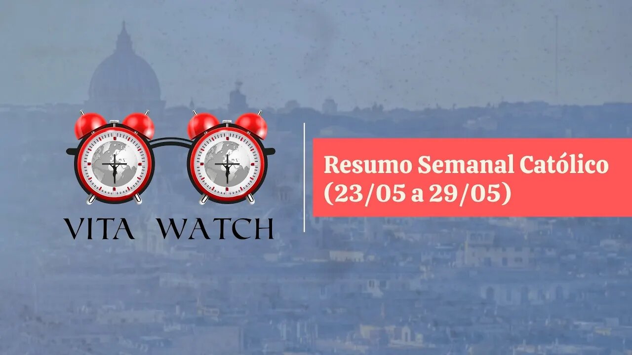 Vita Watch: Resumo Semanal Católico (23/05 a 29/05)