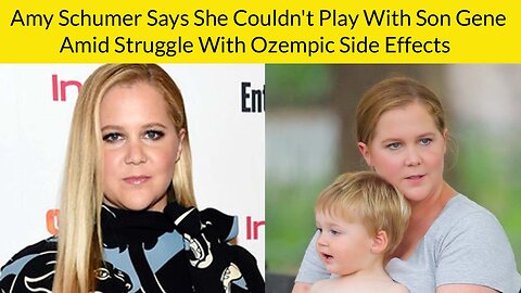 Amy Schumer Says She Couldn't Play With Son Gene Amid Struggle With Ozempic Side Effects