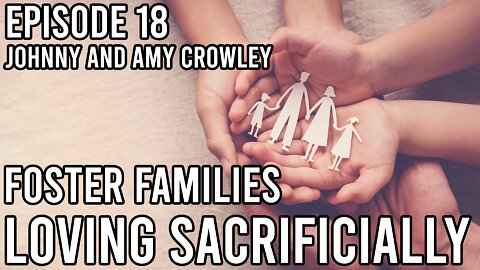 Episode 18 - Foster Families and Loving Sacrificially