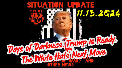 Situation Update 11.13.24 - Trump is Ready. Days of Darkness. The White Hats' Next Move