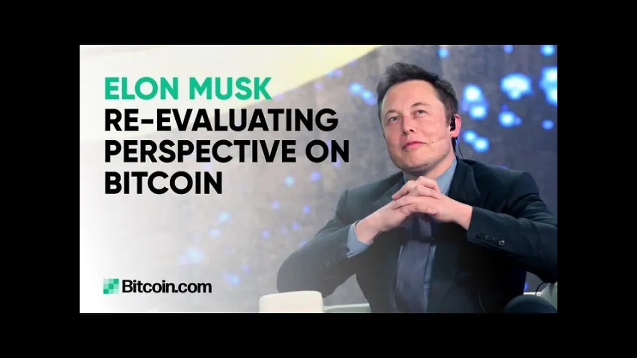 Elon Musk reevaluating perspective on Bitcoin: The Bitcoin.com Weekly Update