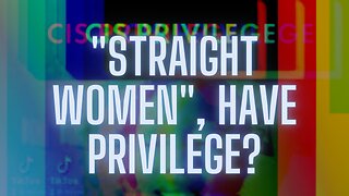 BREAKING NEWS: STRAIGHT WOMEN HAVE PRIVILEGE