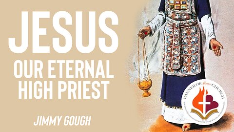 Jesus Our Eternal High Priest - Jimmy Gough 21st May 2023