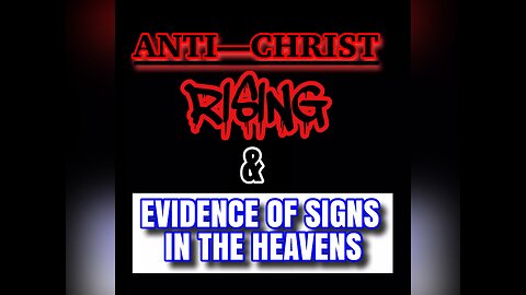 Anti—Christ Rising & Evidence Of Signs In The Heavens