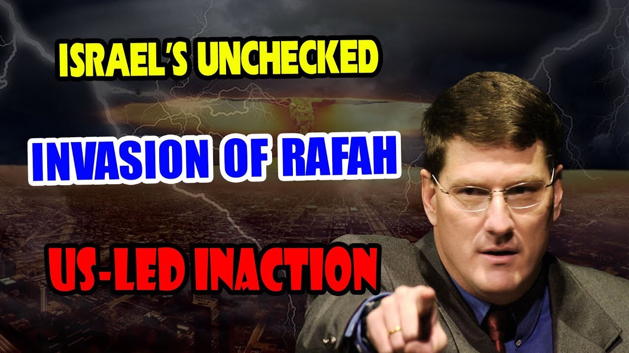 Scott Ritter: ''Israel's Unchecked Invasion of Rafah'' US-Led Inaction, Netanyahu's ICC Fears