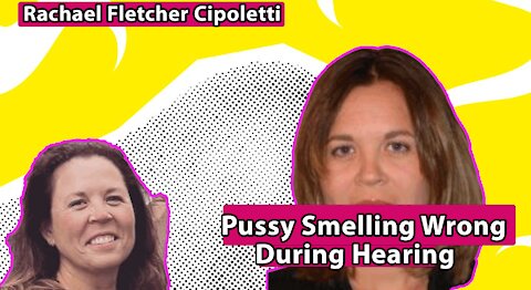 Rachael Fletcher Cipoletti - Pussy Smelling Wrong During Hearing