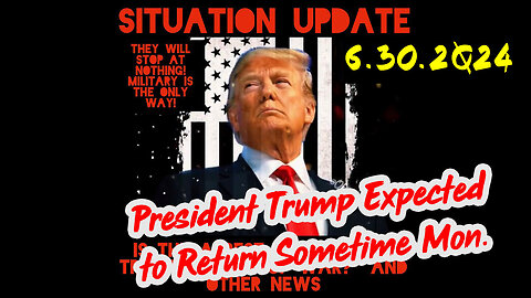 Situation Update 6-30-2Q24 ~ President Trump Expected to Return Sometime Mon