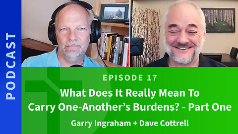 17: Part 1: What Does it Really Mean to Carry One Anothers Burdens?
