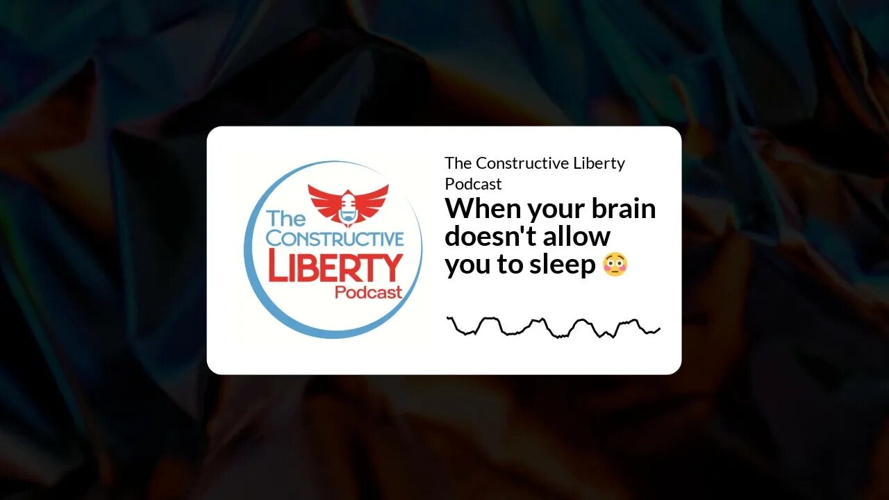 The Constructive Liberty Podcast - When your brain doesn't allow you to sleep 😳