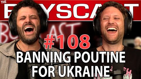 #108 BANNING POUTINE FOR UKRAINE (THE BOYSCAST)