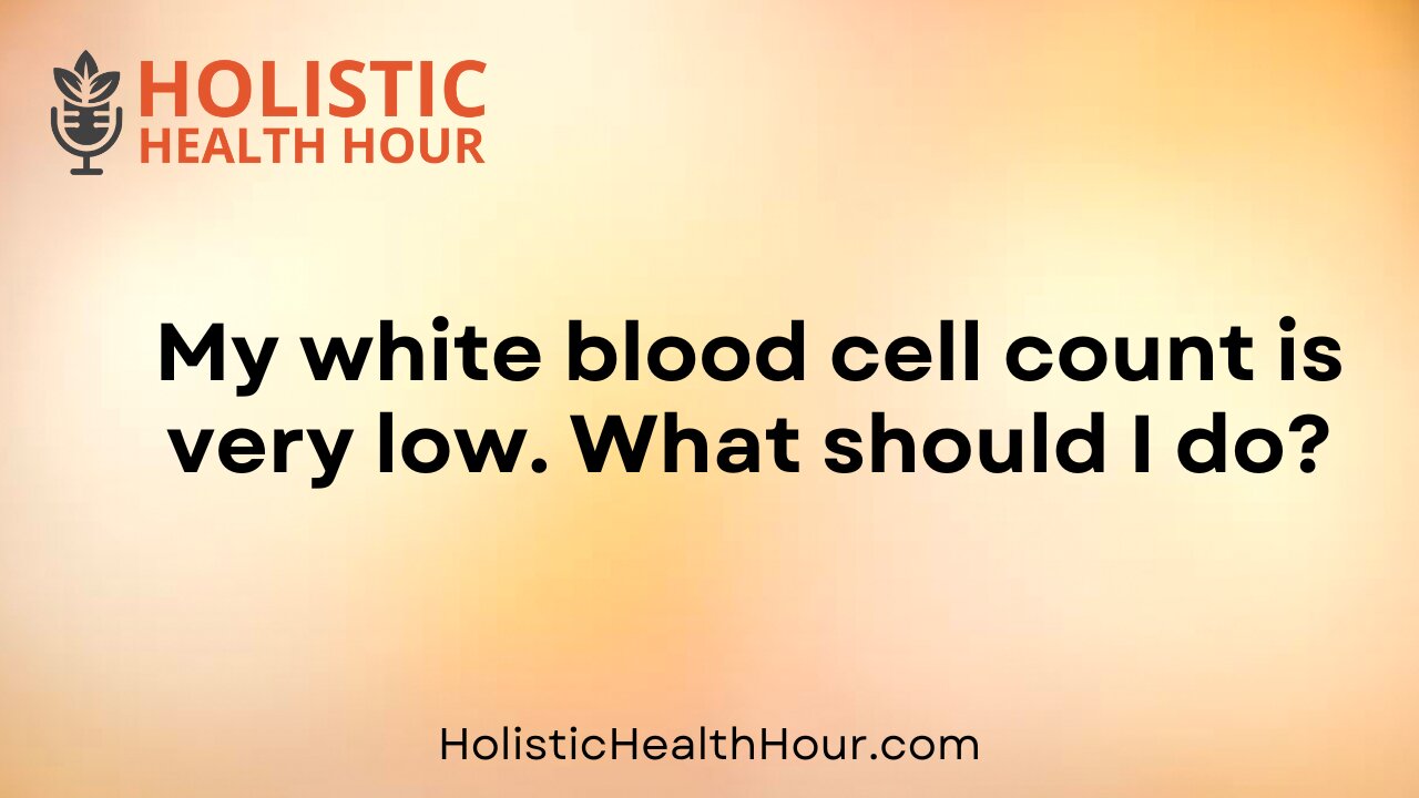 My white blood cell count is very low. What should I do?