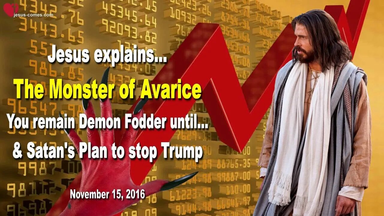 Jesus explains the Monster of Avarice… You remain Demon Fodder until… ❤️ Satan’s Plan to stop Trump