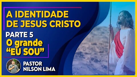 🔴 A identidade de Jesus - Parte 5 - O Grande "EU SOU" - Pr. Nilson Lima #pregação