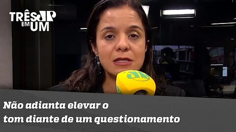 Vera Magalhães: "Não adianta elevar o tom diante de um questionamento"