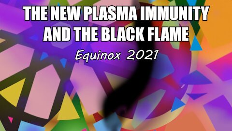 The New Plasma Immunity and the Black Flame - Equinox 2021