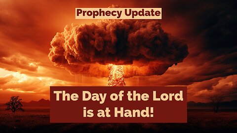 The Day of the Lord is at Hand! - Prophecy Update