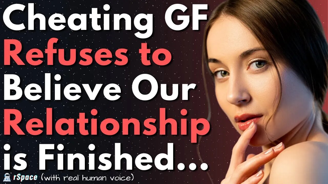 GF Refuses to Believe That Her Cheating Has Ended Our Relationship For Good