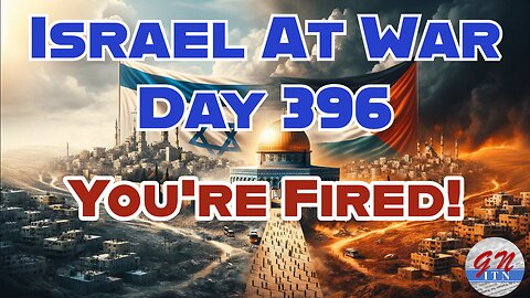 GNITN Special Edition Israel At War Day 396: You're Fired!