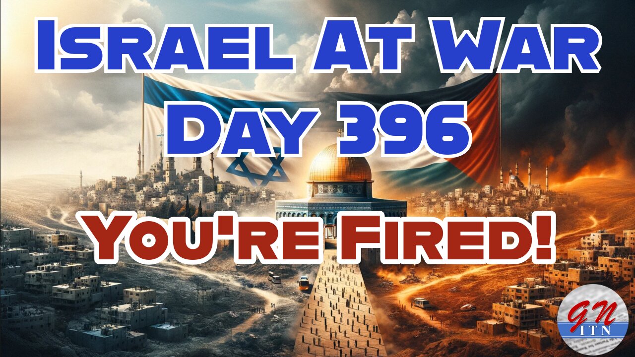 GNITN Special Edition Israel At War Day 396: You're Fired!