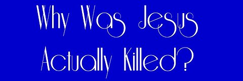 Why Was Jesus Actually Killed?