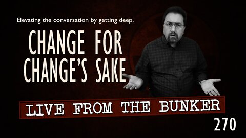 Live From The Bunker 270: Change For Change's Sake