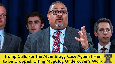 Trump Calls For the Alvin Bragg Case Against Him to be Dropped, Citing MugClug Undercover's Work