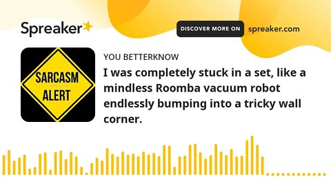 I was completely stuck in a set, like a mindless Roomba vacuum robot endlessly bumping into a tricky