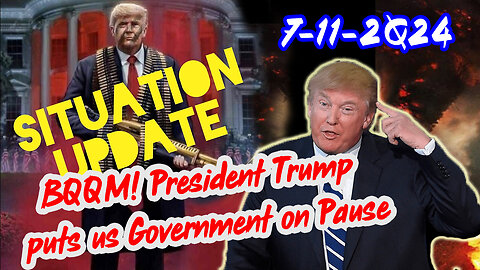 Situation Update 7/11/24 ~ BQQM! President Trump puts us Government on Pause