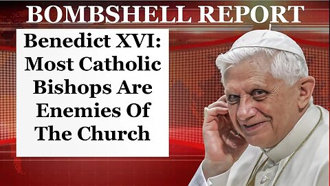 BREAKING BOMBSHELL REPORT: Benedict XVI: Most Catholic Bishops Are Enemies Of The Church
