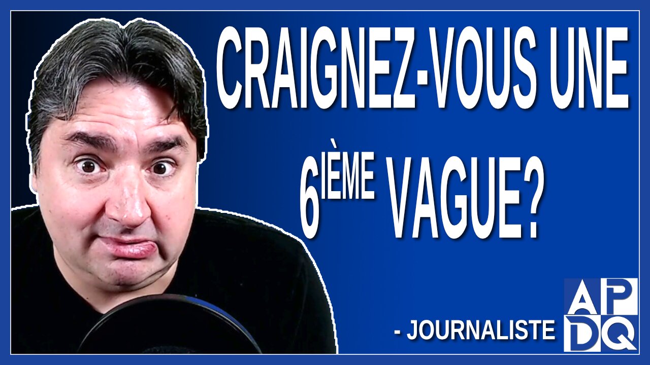 Craignez-vous une 6ième vague ? Demande un journaliste