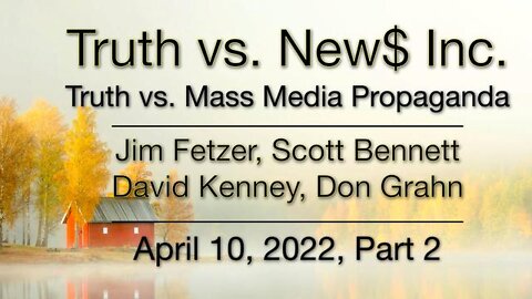 Truth vs. NEW$ Part 2 (10 April 2022) with Don Grahn, Scott Bennett, and David Kenney