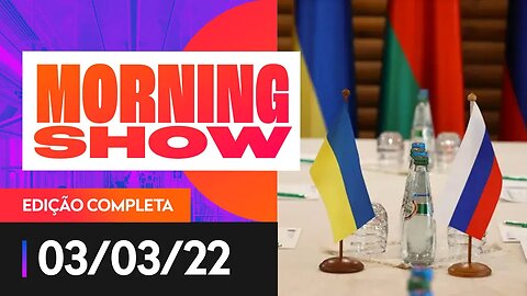 8° DIA DE GUERRA NA UCRÂNIA - MORNING SHOW - 03/03/2022