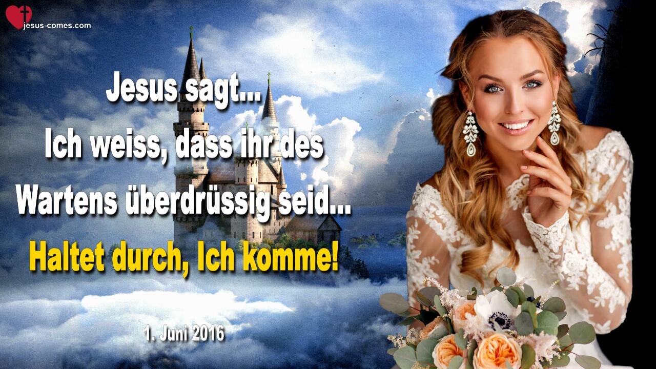 01.06.2016 ❤️ Jesus sagt... Ich weiss, dass ihr des Wartens überdrüssig seid, aber haltet durch, Ich komme