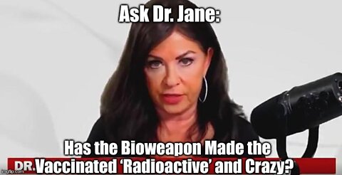 Ask Dr. Jane: Has the Bioweapon Made the Vaccinated ‘Radioactive’ and Crazy?