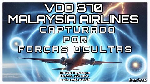 🎬💥VOO 370 DA MALAYSIA AIRLINES CAPTURADO POR FORÇAS OCULTAS (GREG REESE)💥🎬