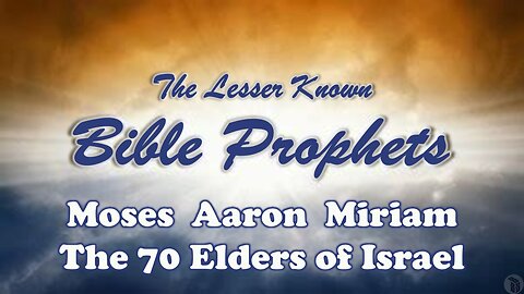 The Lesser Known Bible Prophets: Moses, Aaron, Miriam, The 70 Elders of Israel