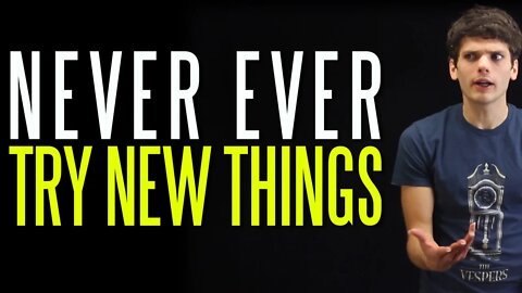 Why You Should Never Try New Things