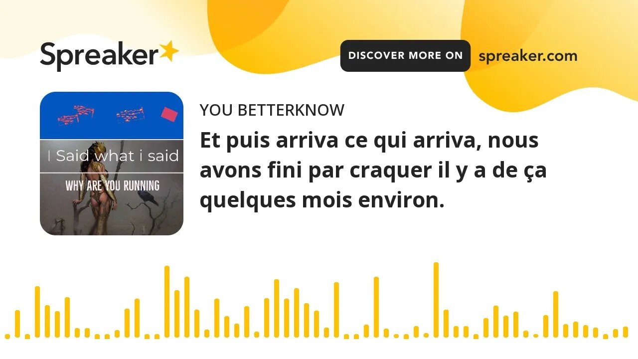 Et puis arriva ce qui arriva, nous avons fini par craquer il y a de ça quelques mois environ.