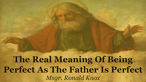 The Real Meaning Of Being Perfect As The Father Is Perfect | Msgr. Ronald Knox